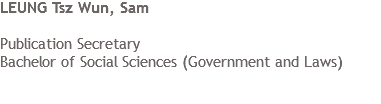LEUNG Tsz Wun, Sam Publication Secretary
Bachelor of Social Sciences (Government and Laws)